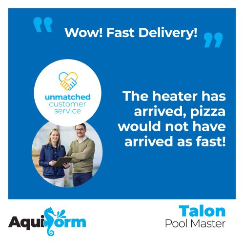 Aquiform-Social-Testimonials-Talon-PoolMaster-low Testimonial - Wow! Fast Delivery! The heater has arrived, pizza would not have arrived as fast!